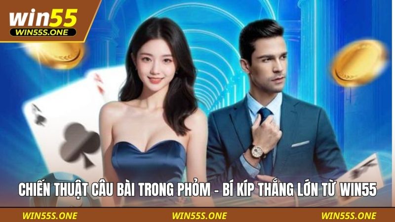 Chiến Thuật Câu Bài Trong Phỏm - Bí Kíp Thắng Lớn Từ Win55 4 Chiến Thuật Câu Bài Trong Phỏm
