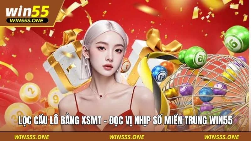 Lọc Cầu Lô Bằng XSMT - Đọc Vị Nhịp Số Miền Trung Win55 5 Lọc cầu lô bằng XSMT