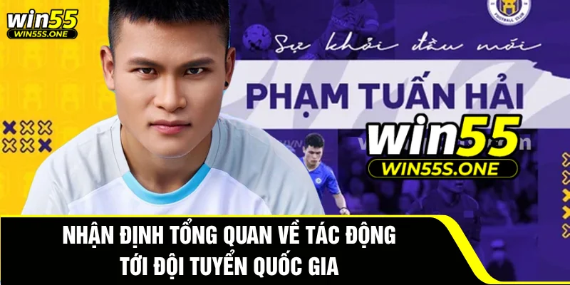 Phạm Tuấn Hải - Hành Trình Mới Và Khát Vọng Lớn Lao 4 Nhận định tổng quan về tác động tới đội tuyển quốc gia
