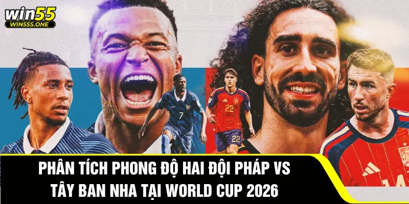 Phân tích phong độ hai đội Pháp vs Tây Ban Nha tại World Cup 2026