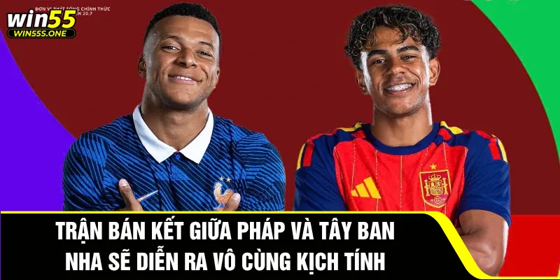 Trận bán kết giữa Pháp và Tây Ban Nha sẽ diễn ra vô cùng kịch tính